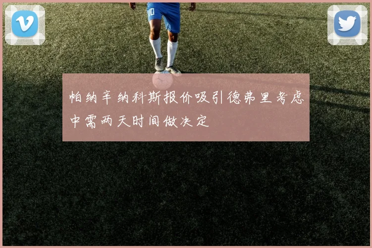 帕纳辛纳科斯报价吸引德弗里考虑中需两天时间做决定