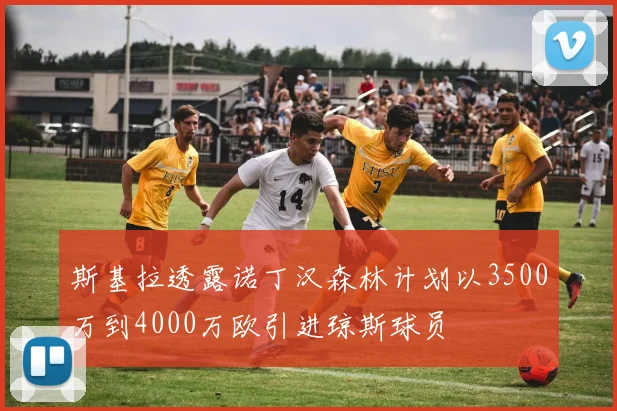 斯基拉透露诺丁汉森林计划以3500万到4000万欧引进琼斯球员