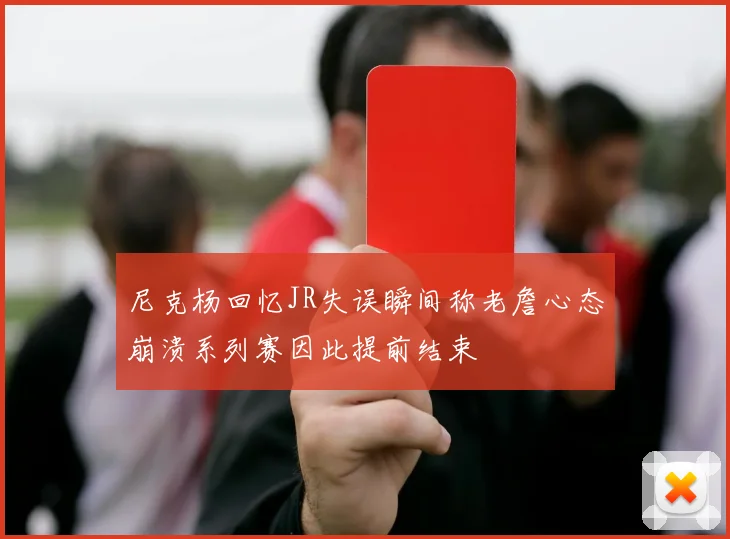 尼克杨回忆JR失误瞬间称老詹心态崩溃系列赛因此提前结束