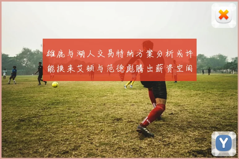 雄鹿与湖人交易特纳方案分析或许能换来艾顿与范德彪腾出薪资空间