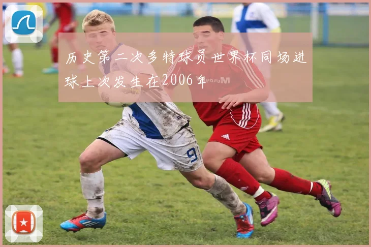 历史第二次多特球员世界杯同场进球上次发生在2006年